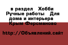  в раздел : Хобби. Ручные работы » Для дома и интерьера . Крым,Ферсманово